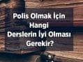 Polis Olmak İçin Hangi Derslerin İyi Olması Gerekir?