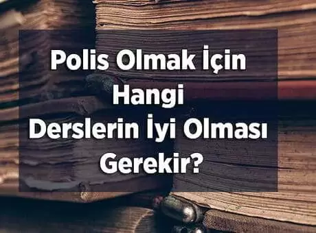 Polis Olmak İçin Hangi Derslerin İyi Olması Gerekir?
