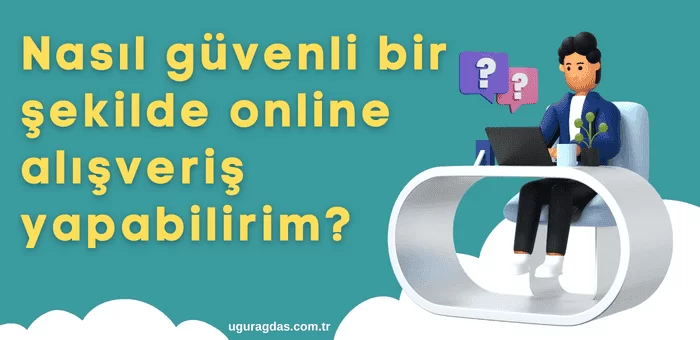 Nasıl güvenli bir şekilde online alışveriş yapabilirim?