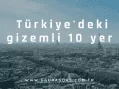 Türkiye’deki gizemli 10 yer