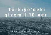 Türkiye’deki gizemli 10 yer