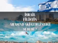 İsrail ve Filistin Arasındaki Gerginliği Sebepleri Neler?