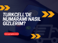Turkcell’de Numara Gizleme Nasıl Yapılır?