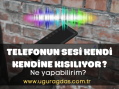 Telefonun Sesi Kendi Kendine Kısılıyor Sorunu