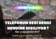 Telefonun Sesi Kendi Kendine Kısılıyor Sorunu