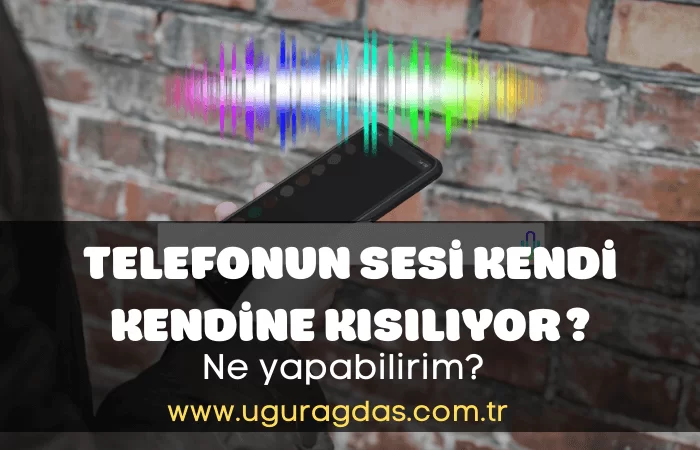 Telefonun Sesi Kendi Kendine Kısılıyor Sorunu