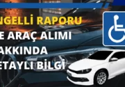 Engelli Raporu ile Araç Alımı Hakkında Detaylı Bilgi