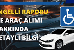 Engelli Raporu ile Araç Alımı Hakkında Detaylı Bilgi