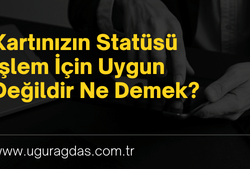 Kartınızın Statüsü İşlem İçin Uygun Değildir Nedir?