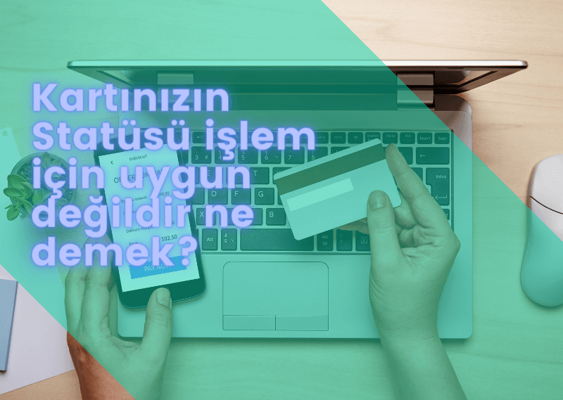 Kartınızın statüsü işlem için uygun değildir ne demek