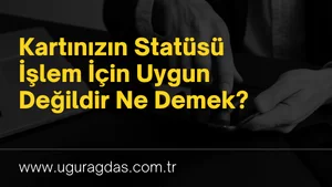 Kartınızın Statüsü İşlem İçin Uygun Değildir Nedir?