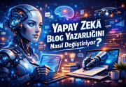 Yapay Zekâ Blog Yazarlığını Nasıl Değiştiriyor?