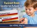 Fucicort Krem Çocuklar İçin Kullanılır mı?