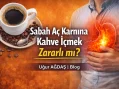 Sabah Aç Karnına Kahve İçmek Zararlı mı?
