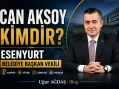 Can Aksoy Kimdir? Esenyurt Belediye Başkan Vekili