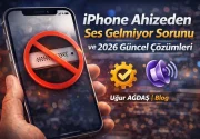 iPhone Ahizeden Ses Gelmiyor Sorunu ve 2026 Güncel Çözümleri