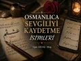 Osmanlıca Sevgiliyi Kaydetme İsimleri – En Güzel Hitaplar