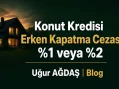 Konut Kredisi Erken Kapatma Cezası Nedir? 2026 Hesap