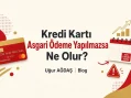 Kredi kartı asgari ödeme yapılmazsa ne olur?