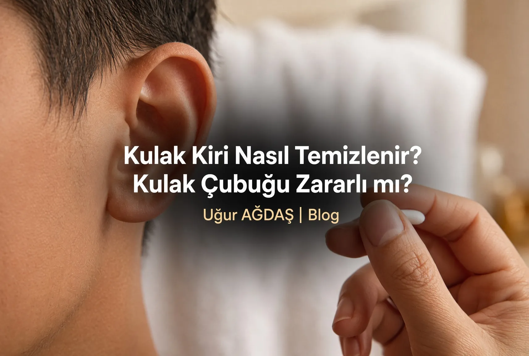 Kulak Kiri Nasıl Temizlenir? Kulak Çubuğu Zararlı mı?