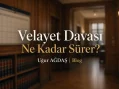 Velayet Davası Ne Kadar Sürer?