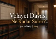 Velayet Davası Ne Kadar Sürer?