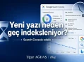 Yeni yazı neden geç indeksleniyor? (Search Console odaklı)
